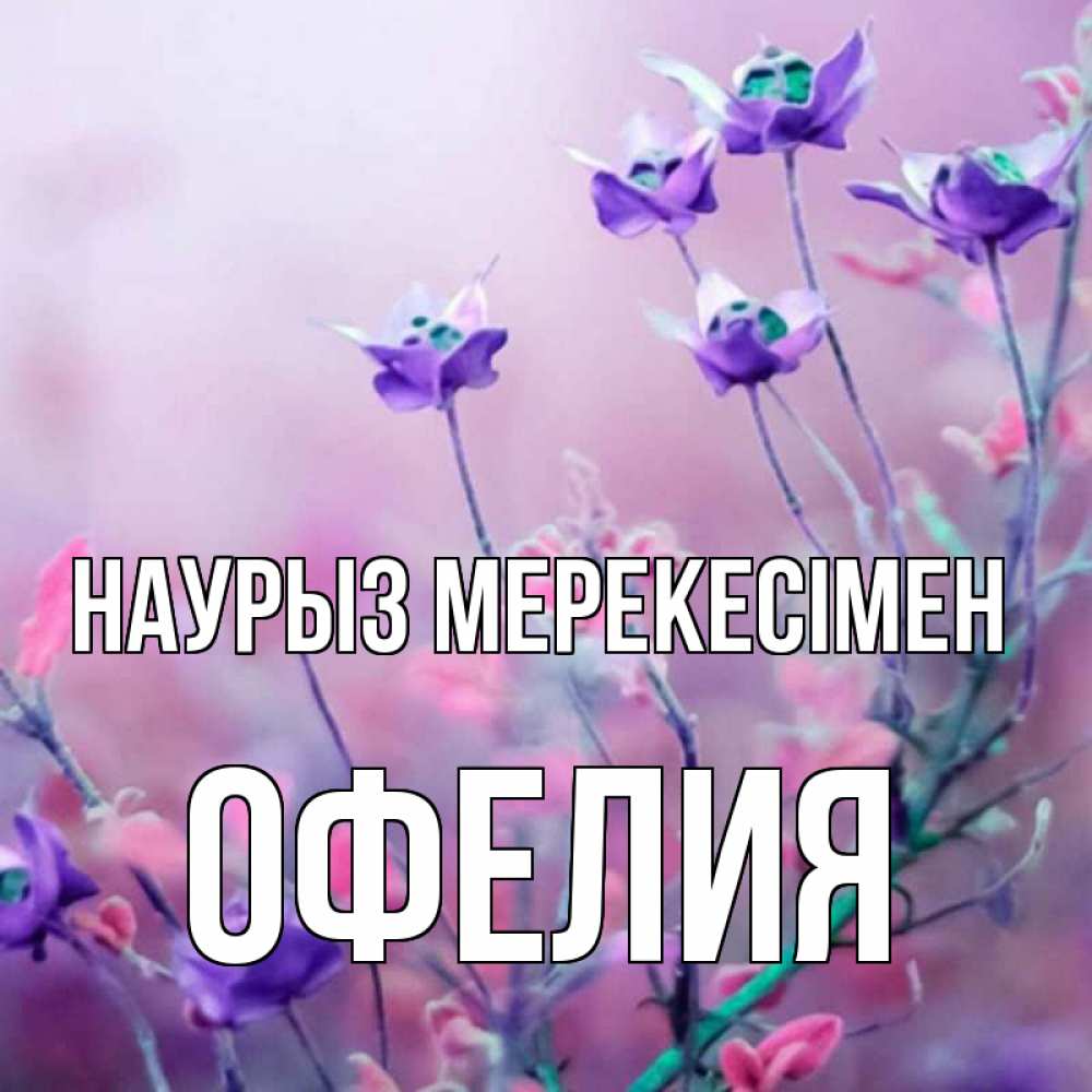 Күн сайын ашық хат с именем, Офелия Наурыз мерекесімен международный женский день 2 Онлайн тегін жүктеп алу тілектері бар керемет карта 