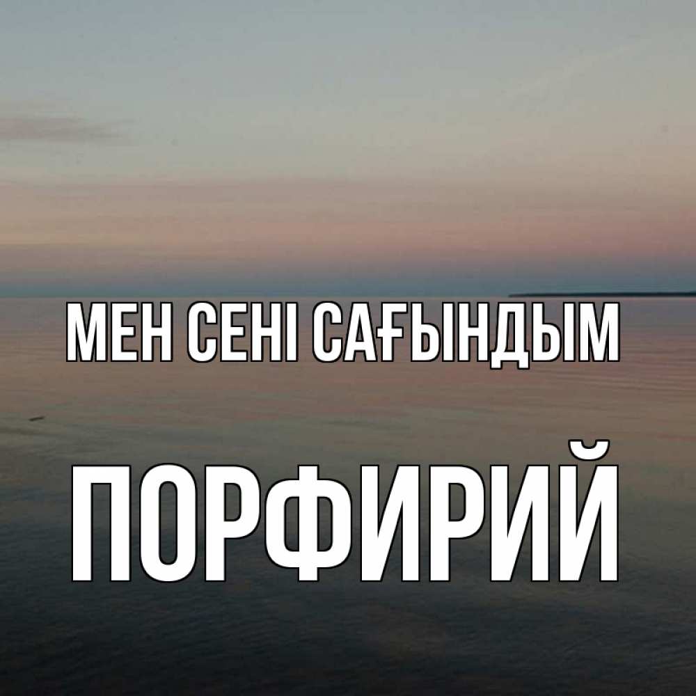 Күн сайын ашық хат с именем, Порфирий Мен сені сағындым пусто Онлайн тегін жүктеп алу тілектері бар керемет карта 