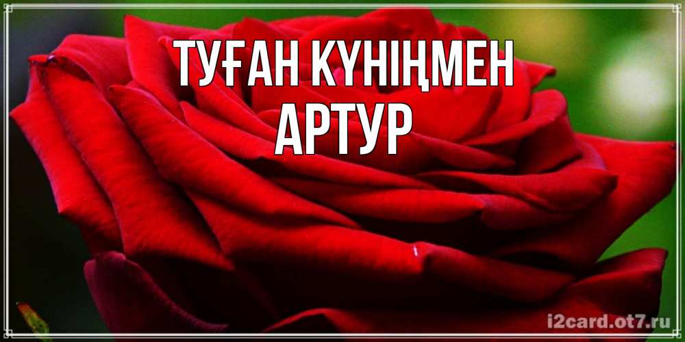 Күн сайын ашық хат с именем, Артур Туған күніңмен розочка очень красивая Онлайн тегін жүктеп алу тілектері бар керемет карта 