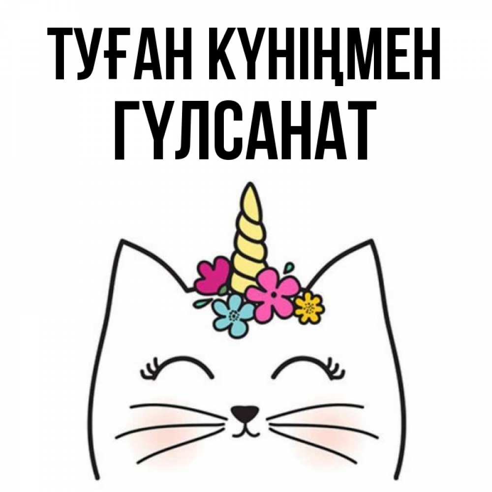 Күн сайын ашық хат с именем, ГҮЛСАНАТ Туған күніңмен милый кот с одним рожком Онлайн тегін жүктеп алу тілектері бар керемет карта 