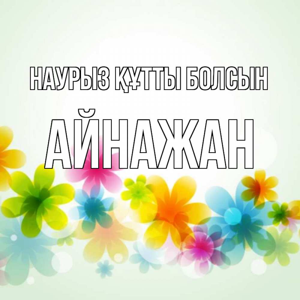 Күн сайын ашық хат с именем, Айнажан Наурыз құтты болсын цветы Онлайн тегін жүктеп алу тілектері бар керемет карта 