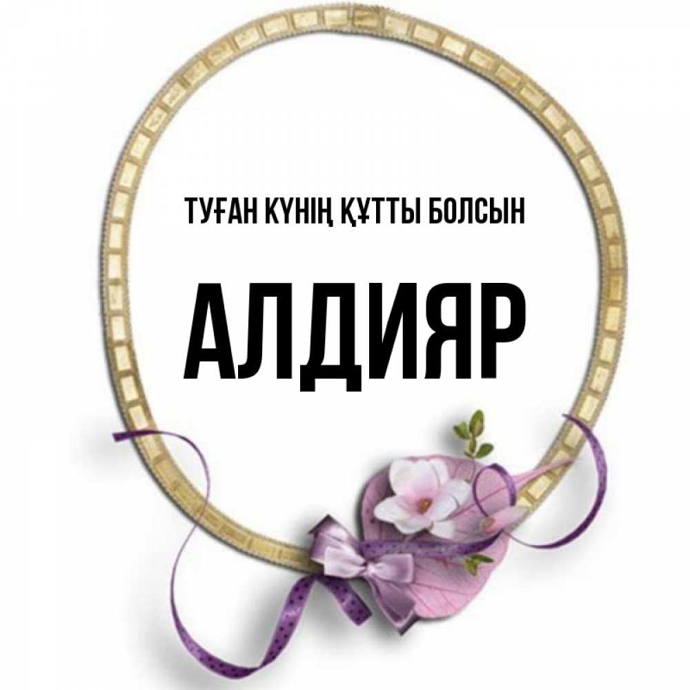 Күн сайын ашық хат с именем, Алдияр Туған күнің құтты болсын золотая рамочка Онлайн тегін жүктеп алу тілектері бар керемет карта 