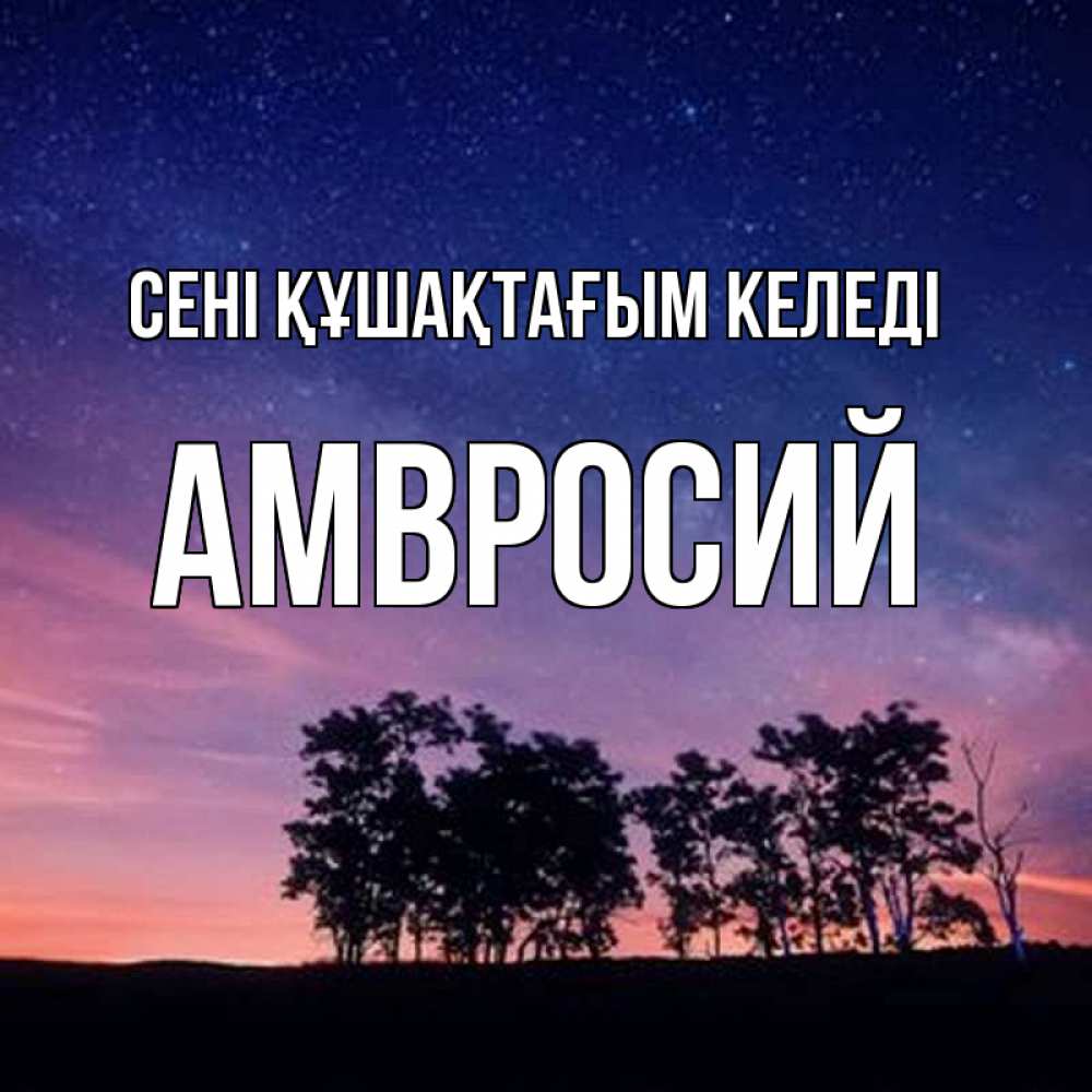 Күн сайын ашық хат с именем, Амвросий сені құшақтағым келеді силуэты деревьев Онлайн тегін жүктеп алу тілектері бар керемет карта 