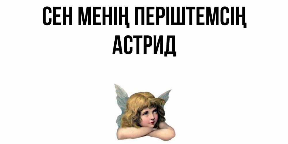 Күн сайын ашық хат с именем, Астрид Сен менің періштемсің ангел Онлайн тегін жүктеп алу тілектері бар керемет карта 
