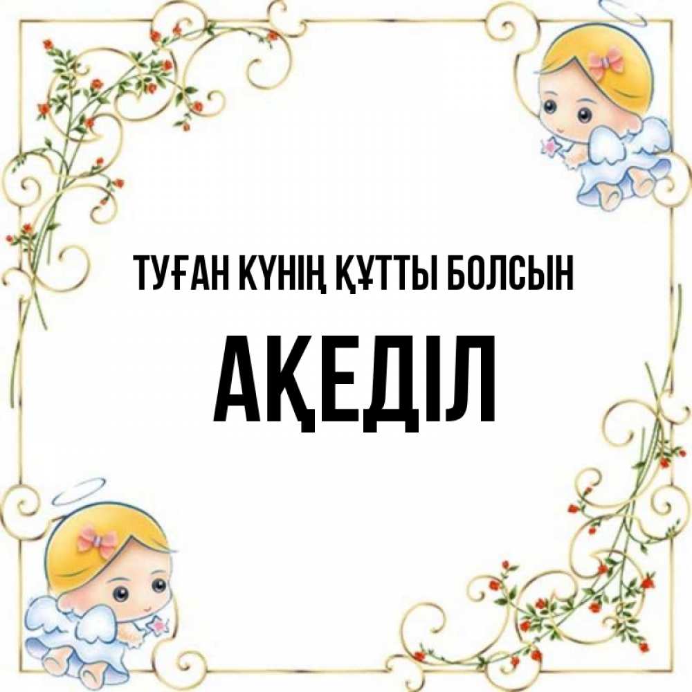 Күн сайын ашық хат с именем, Ақеділ Туған күнің құтты болсын девочки ангелы Онлайн тегін жүктеп алу тілектері бар керемет карта 