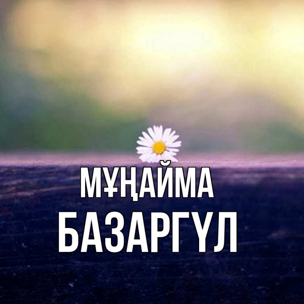 Күн сайын ашық хат с именем, БАЗАРГҮЛ Мұңайма красота Онлайн тегін жүктеп алу тілектері бар керемет карта 