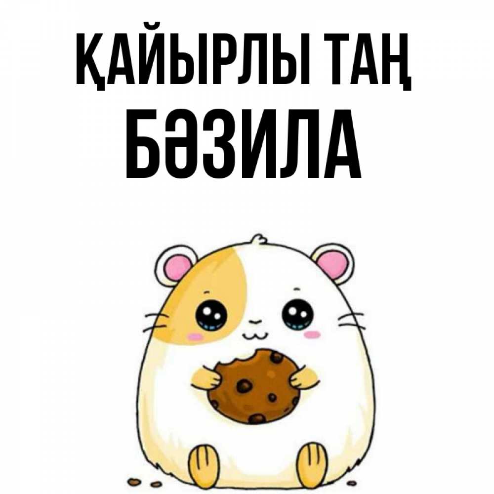 Күн сайын ашық хат с именем, БӘЗИЛА Қайырлы таң есть печеньку. Утречко Онлайн тегін жүктеп алу тілектері бар керемет карта 