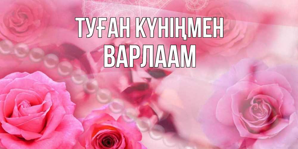 Күн сайын ашық хат с именем, Варлаам Туған күніңмен открытка с розами и жемчугом Онлайн тегін жүктеп алу тілектері бар керемет карта 