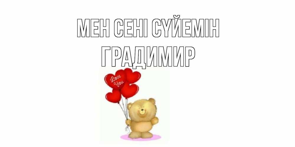 Күн сайын ашық хат с именем, Градимир Мен сені сүйемін плюшевый мишка, шарики Онлайн тегін жүктеп алу тілектері бар керемет карта 