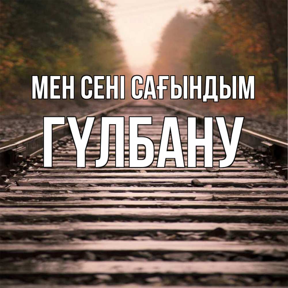 Күн сайын ашық хат с именем, ГҮЛБАНУ Мен сені сағындым приезжай Онлайн тегін жүктеп алу тілектері бар керемет карта 