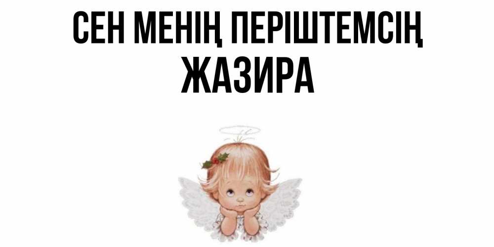 Күн сайын ашық хат с именем, ЖАЗИРА Сен менің періштемсің ангел Онлайн тегін жүктеп алу тілектері бар керемет карта 