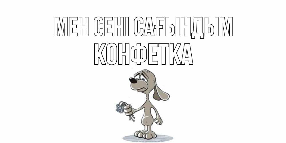 Күн сайын ашық хат с именем, Конфетка Мен сені сағындым я по тебе скучаю с песиком Онлайн тегін жүктеп алу тілектері бар керемет карта 