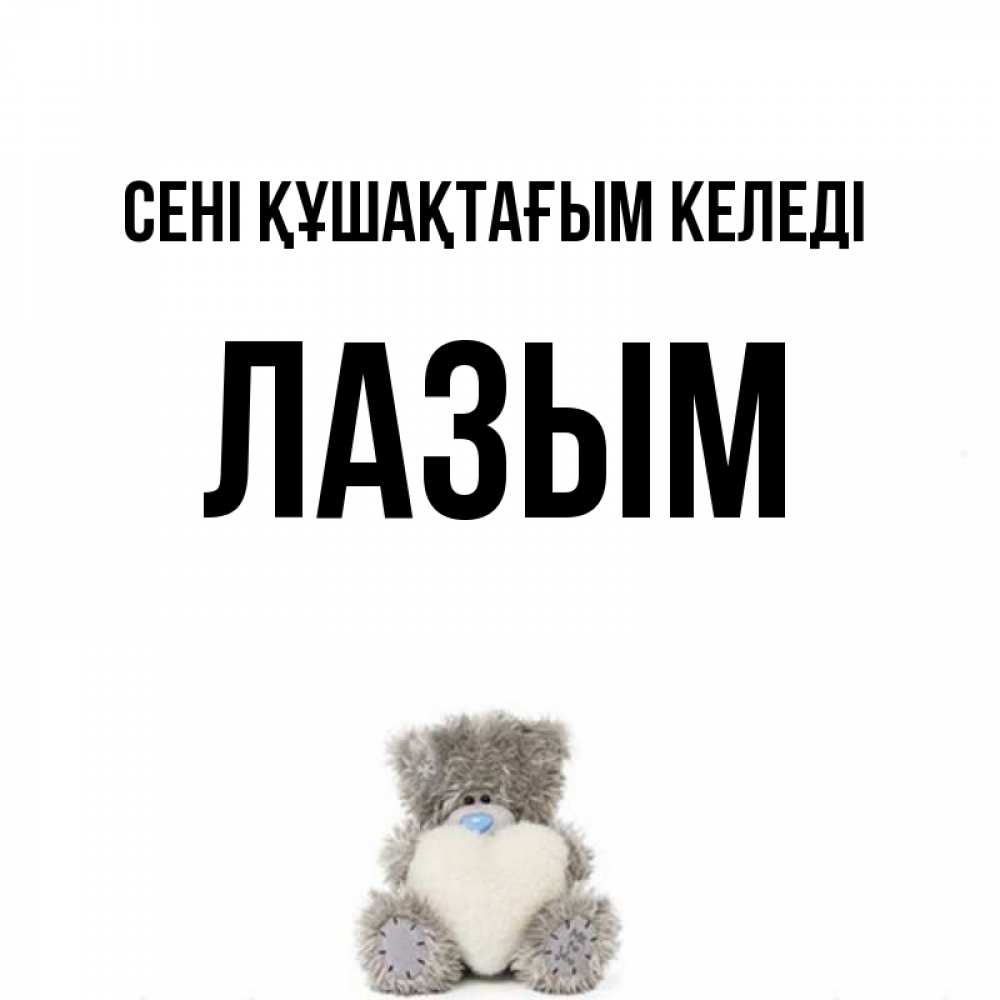 Күн сайын ашық хат с именем, ЛАЗЫМ сені құшақтағым келеді медвежонок с сердечком белого цвета Онлайн тегін жүктеп алу тілектері бар керемет карта 