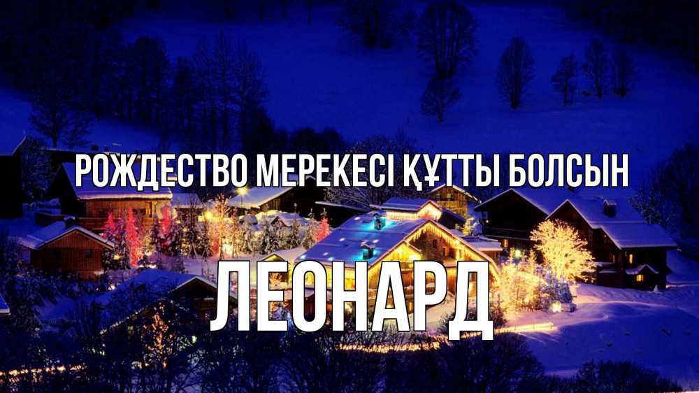 Күн сайын ашық хат с именем, Леонард Рождество мерекесі құтты болсын сочельник Онлайн тегін жүктеп алу тілектері бар керемет карта 