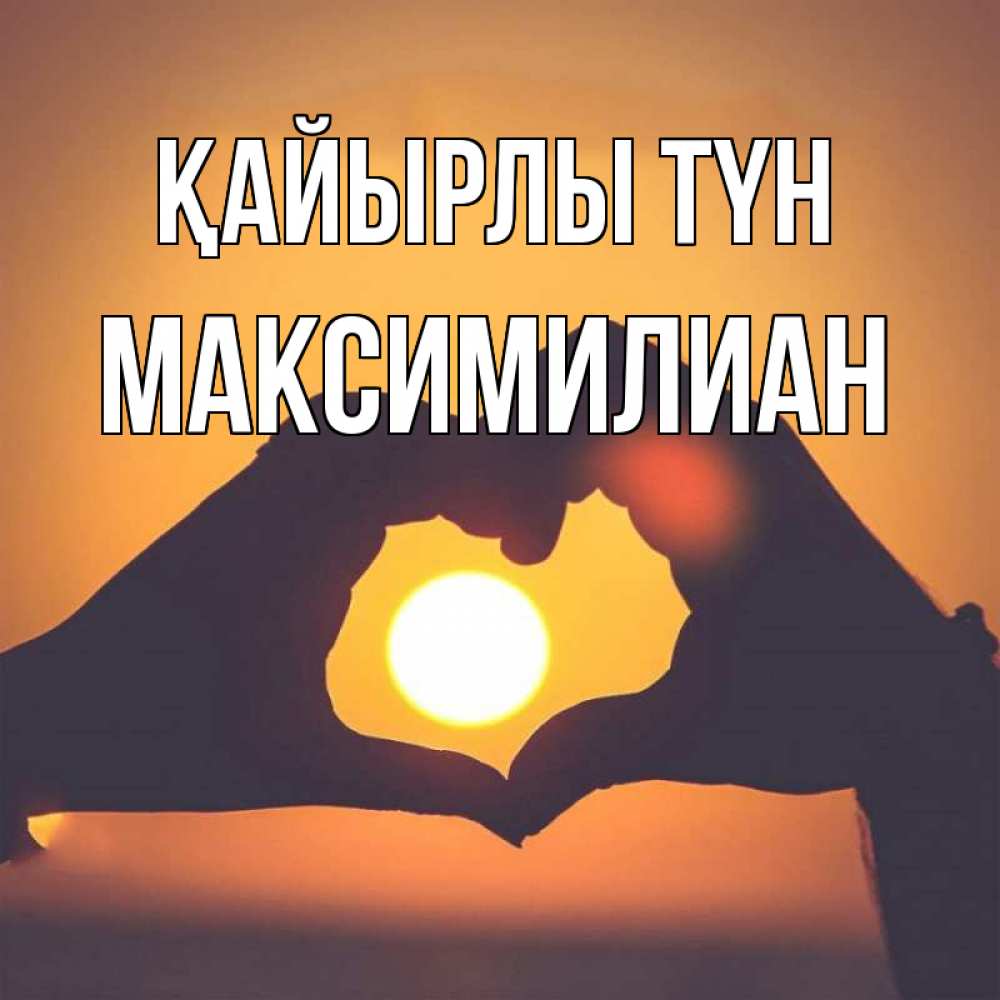 Күн сайын ашық хат с именем, Максимилиан Қайырлы түн садится солнце Онлайн тегін жүктеп алу тілектері бар керемет карта 