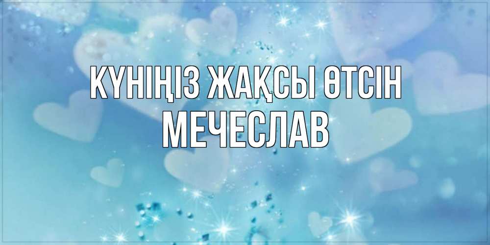 Күн сайын ашық хат с именем, Мечеслав Күніңіз жақсы өтсін хорошего дня Онлайн тегін жүктеп алу тілектері бар керемет карта 