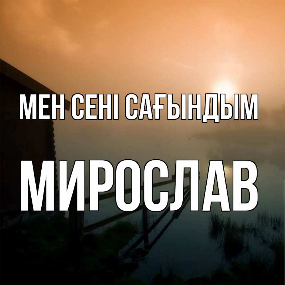 Күн сайын ашық хат с именем, Мирослав Мен сені сағындым приходи ко мне на чай Онлайн тегін жүктеп алу тілектері бар керемет карта 