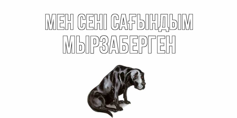 Күн сайын ашық хат с именем, Мырзаберген Мен сені сағындым я по тебе скучаю открытка с собакой Онлайн тегін жүктеп алу тілектері бар керемет карта 