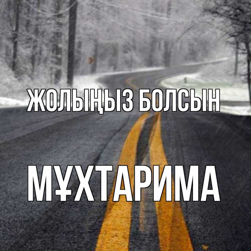 Күн сайын ашық хат с именем, МҰХТАРИМА Жолыңыз болсын хорошего вам путешествия Онлайн тегін жүктеп алу тілектері бар керемет карта 
