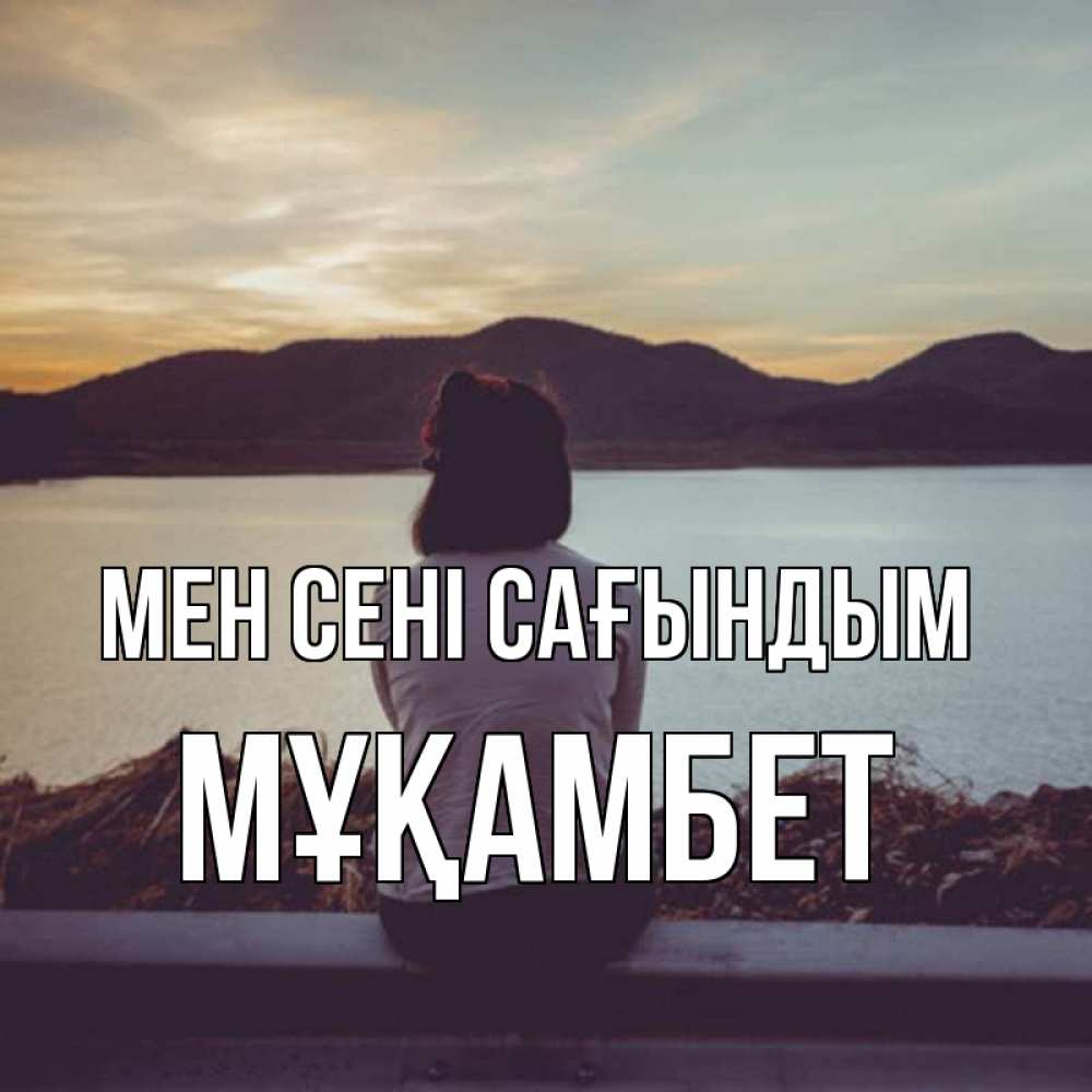 Күн сайын ашық хат с именем, МҰҚАМБЕТ Мен сені сағындым я уже соскучилась Онлайн тегін жүктеп алу тілектері бар керемет карта 
