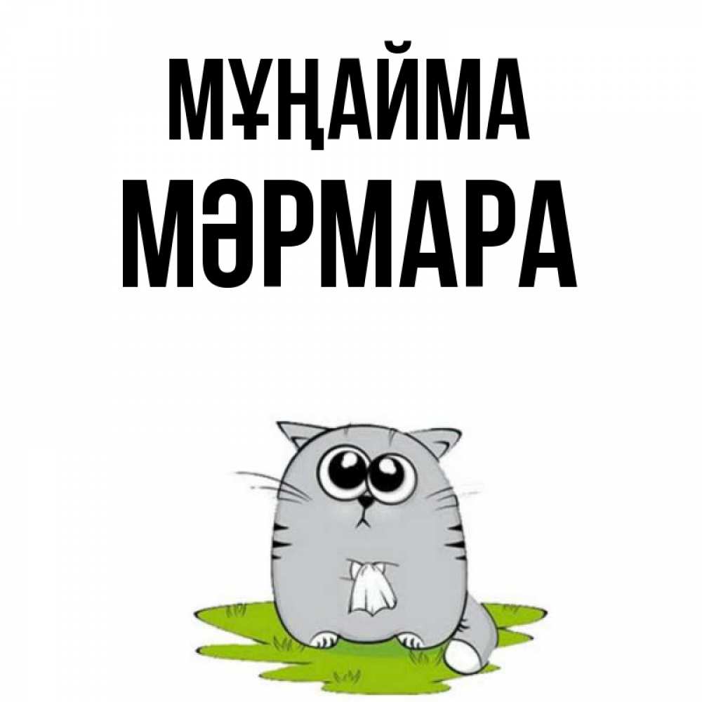 Күн сайын ашық хат с именем, МӘРМАРА Мұңайма грустный котяра Онлайн тегін жүктеп алу тілектері бар керемет карта 