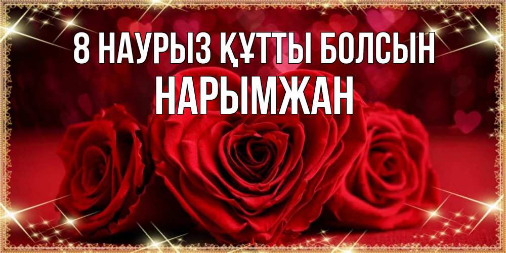 Күн сайын ашық хат с именем, НАРЫМЖАН 8 наурыз құтты болсын три красные розы Онлайн тегін жүктеп алу тілектері бар керемет карта 