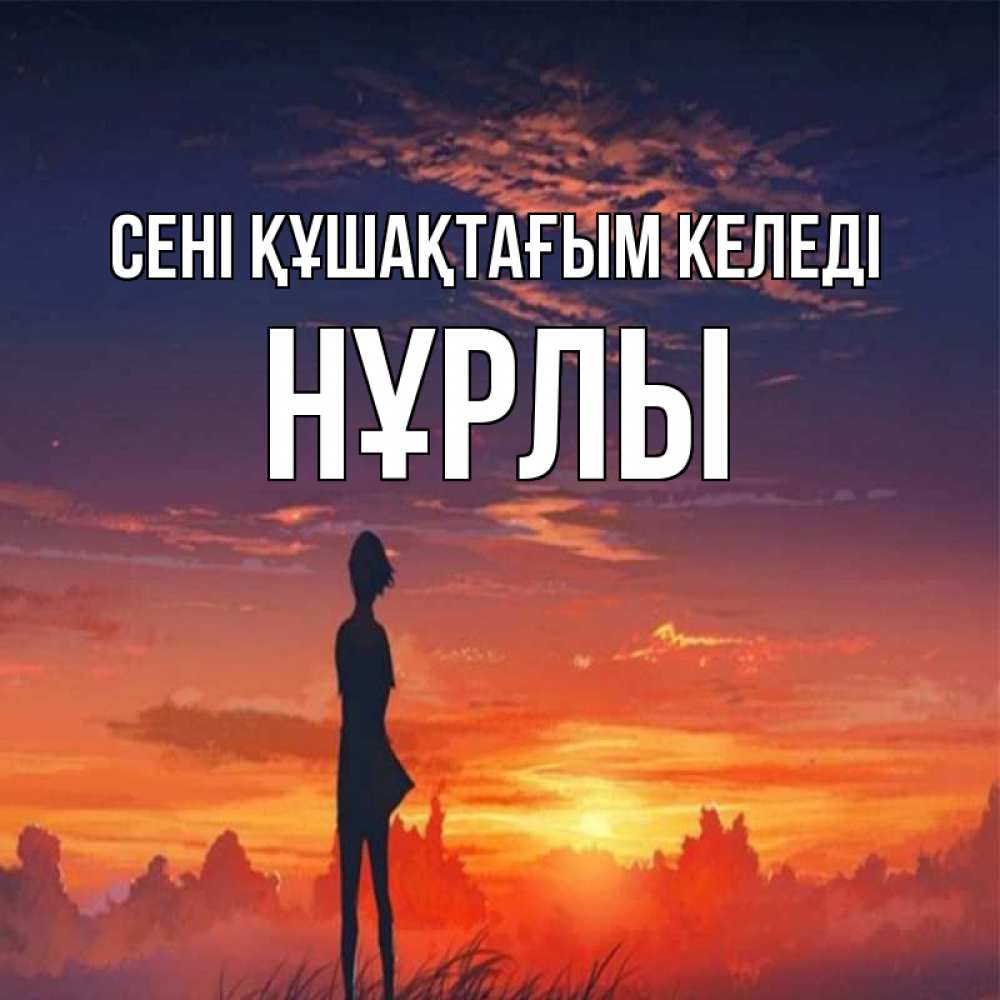 Күн сайын ашық хат с именем, НҰРЛЫ сені құшақтағым келеді стройная девушка Онлайн тегін жүктеп алу тілектері бар керемет карта 