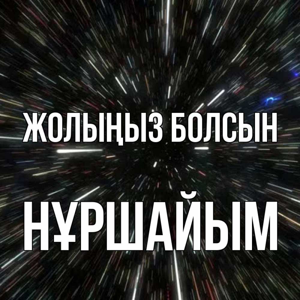 Күн сайын ашық хат с именем, НҰРШАЙЫМ Жолыңыз болсын туннель Онлайн тегін жүктеп алу тілектері бар керемет карта 