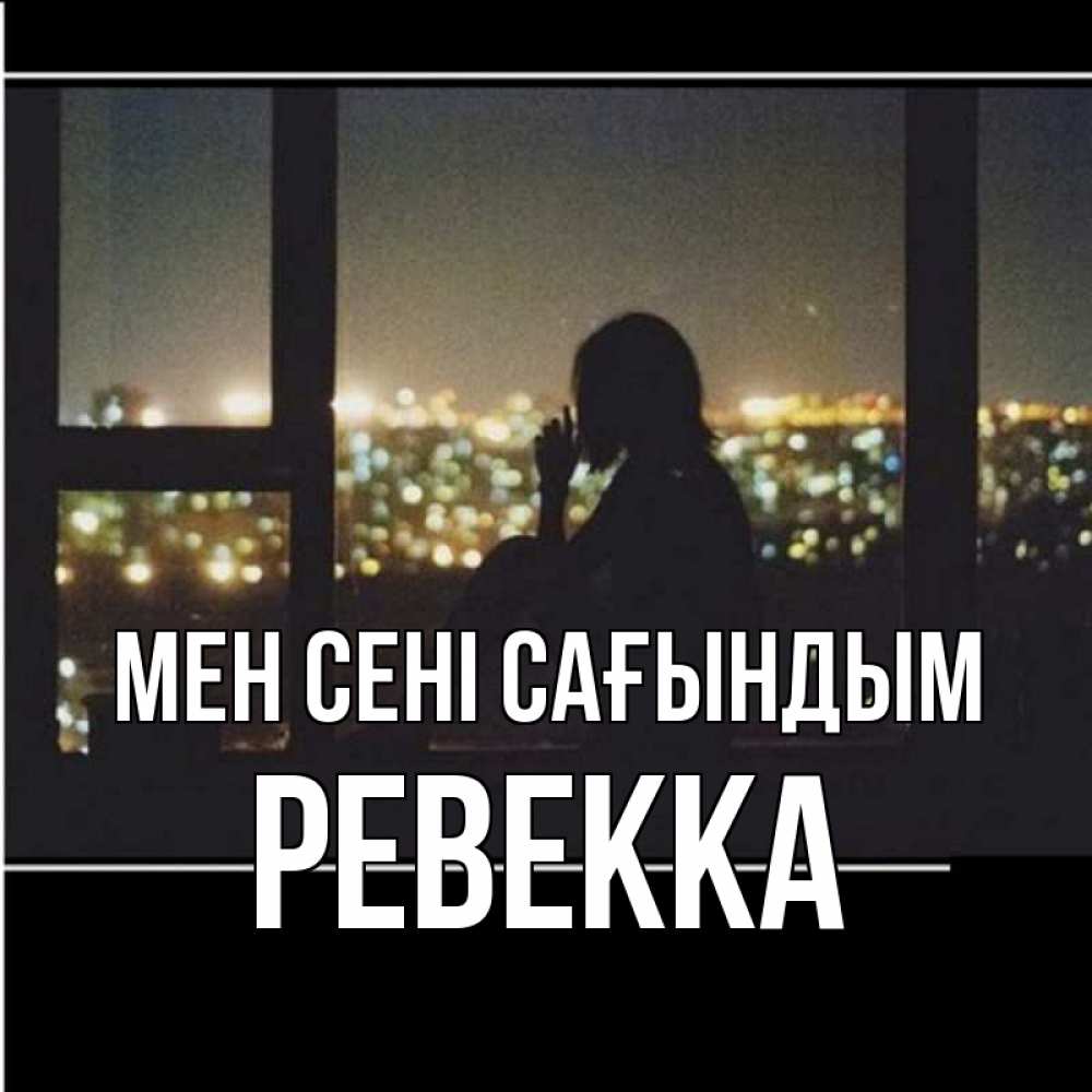 Күн сайын ашық хат с именем, Ревекка Мен сені сағындым у окна Онлайн тегін жүктеп алу тілектері бар керемет карта 