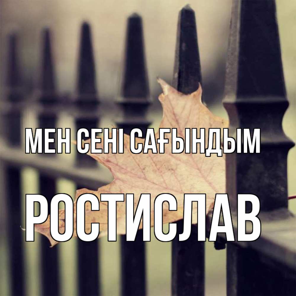 Күн сайын ашық хат с именем, Ростислав Мен сені сағындым очень скучно Онлайн тегін жүктеп алу тілектері бар керемет карта 