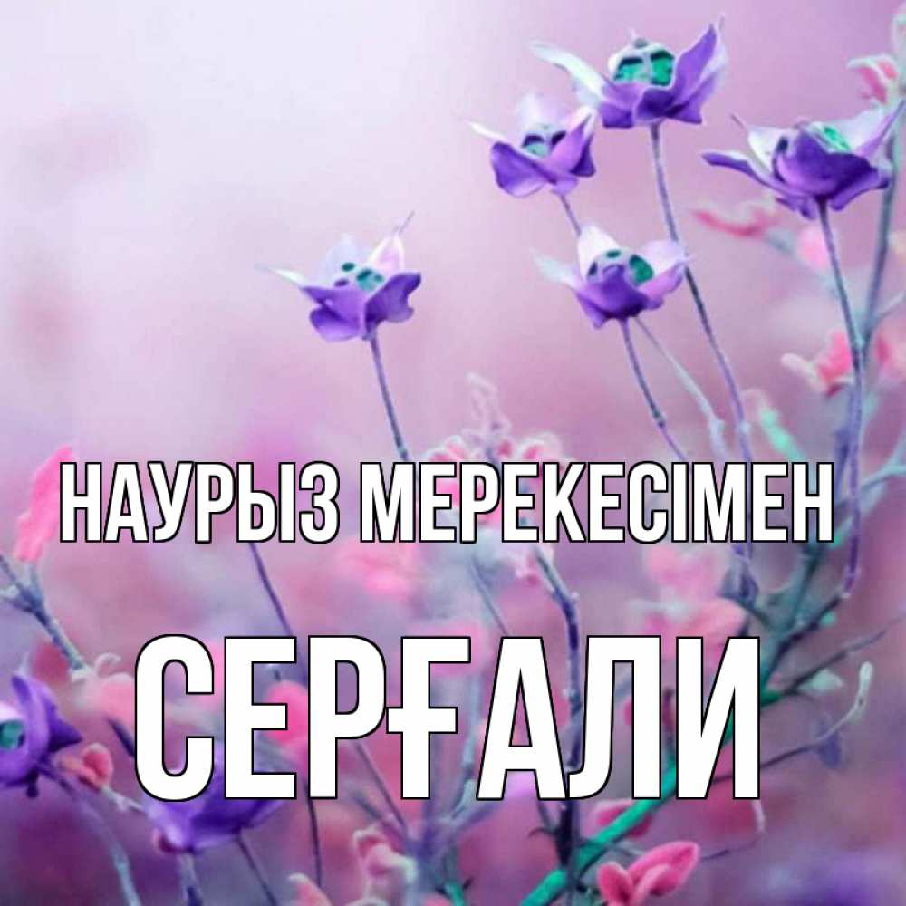 Күн сайын ашық хат с именем, СЕРҒАЛИ Наурыз мерекесімен международный женский день 2 Онлайн тегін жүктеп алу тілектері бар керемет карта 