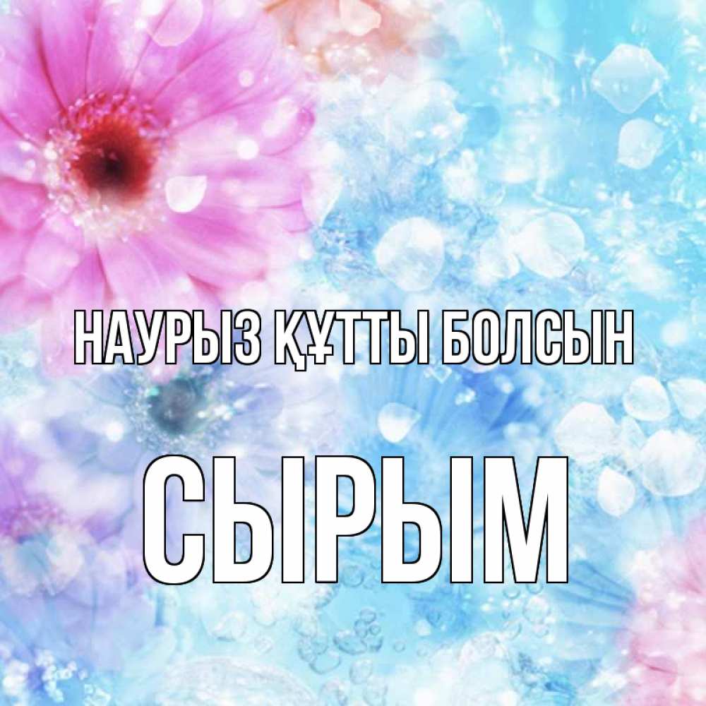 Күн сайын ашық хат с именем, СЫРЫМ Наурыз құтты болсын цветы Онлайн тегін жүктеп алу тілектері бар керемет карта 