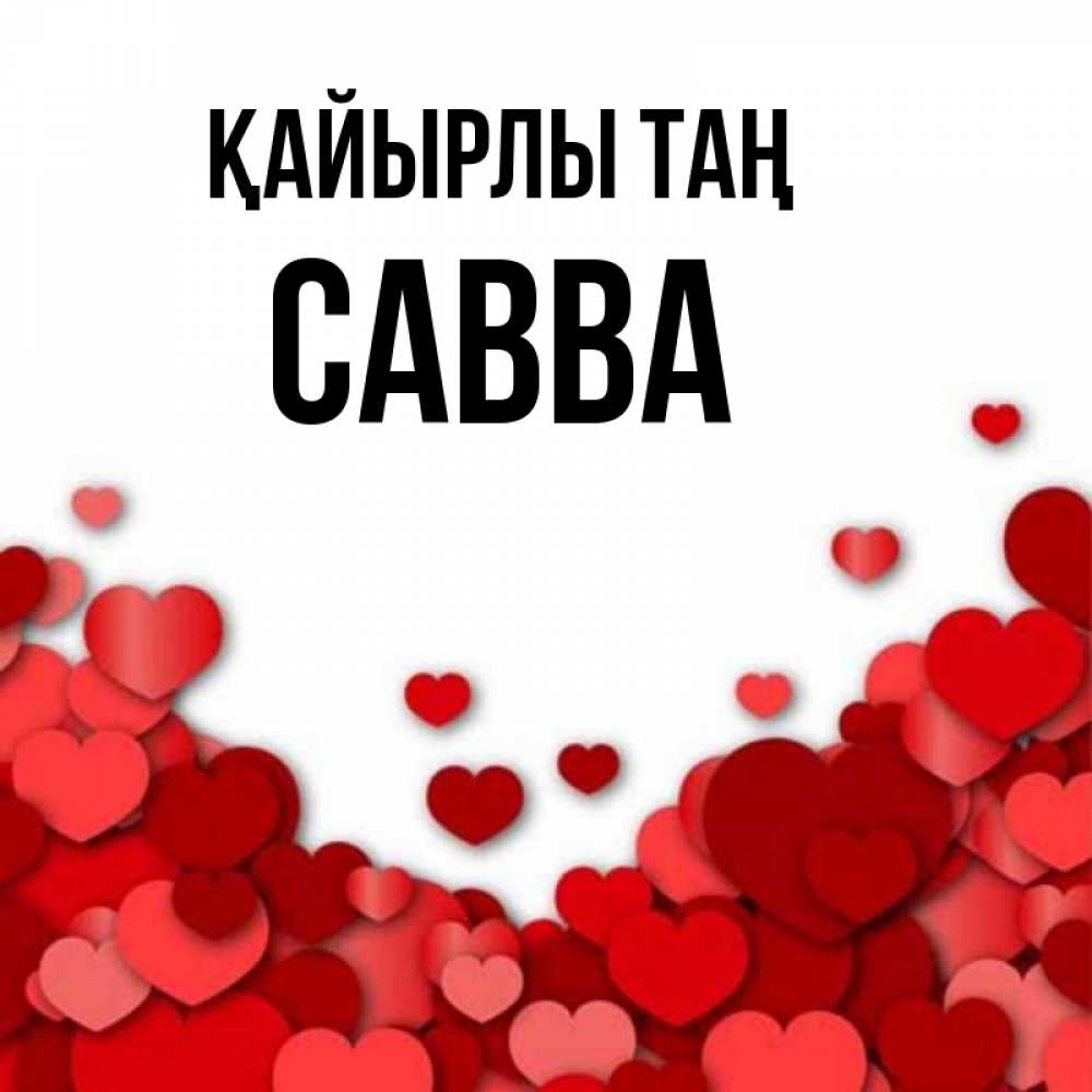 Күн сайын ашық хат с именем, Савва Қайырлы таң хорошего настроения Онлайн тегін жүктеп алу тілектері бар керемет карта 