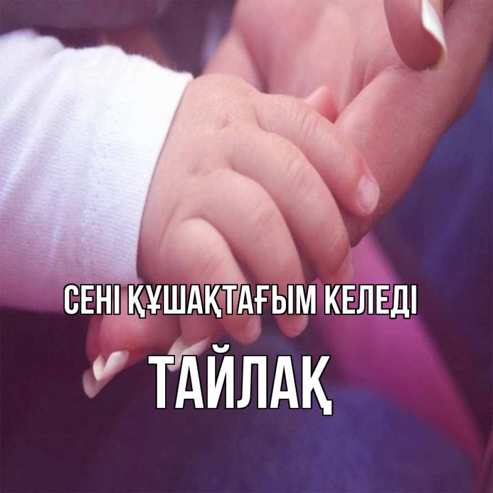 Күн сайын ашық хат с именем, ТАЙЛАҚ сені құшақтағым келеді мама с ребенком Онлайн тегін жүктеп алу тілектері бар керемет карта 