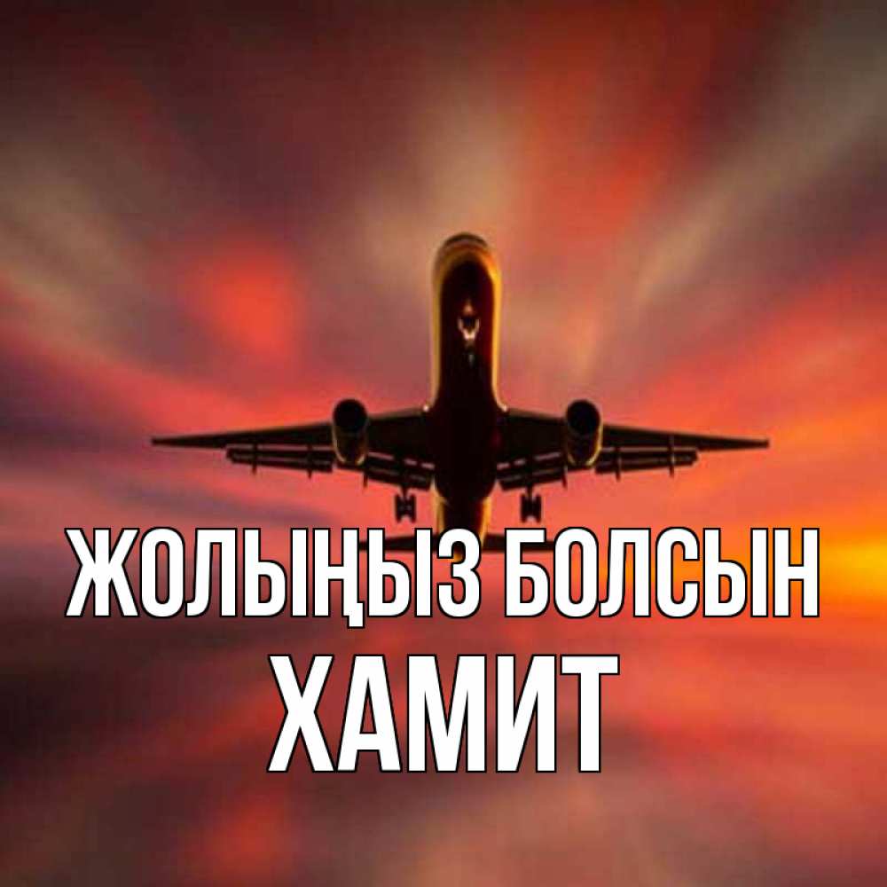 Күн сайын ашық хат с именем, ХАМИТ Жолыңыз болсын самолет набирает высоту Онлайн тегін жүктеп алу тілектері бар керемет карта 