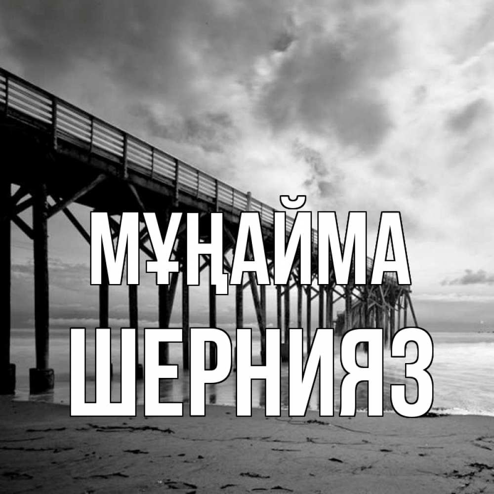 Күн сайын ашық хат с именем, ШЕРНИЯЗ Мұңайма вода и пляж под мостом Онлайн тегін жүктеп алу тілектері бар керемет карта 