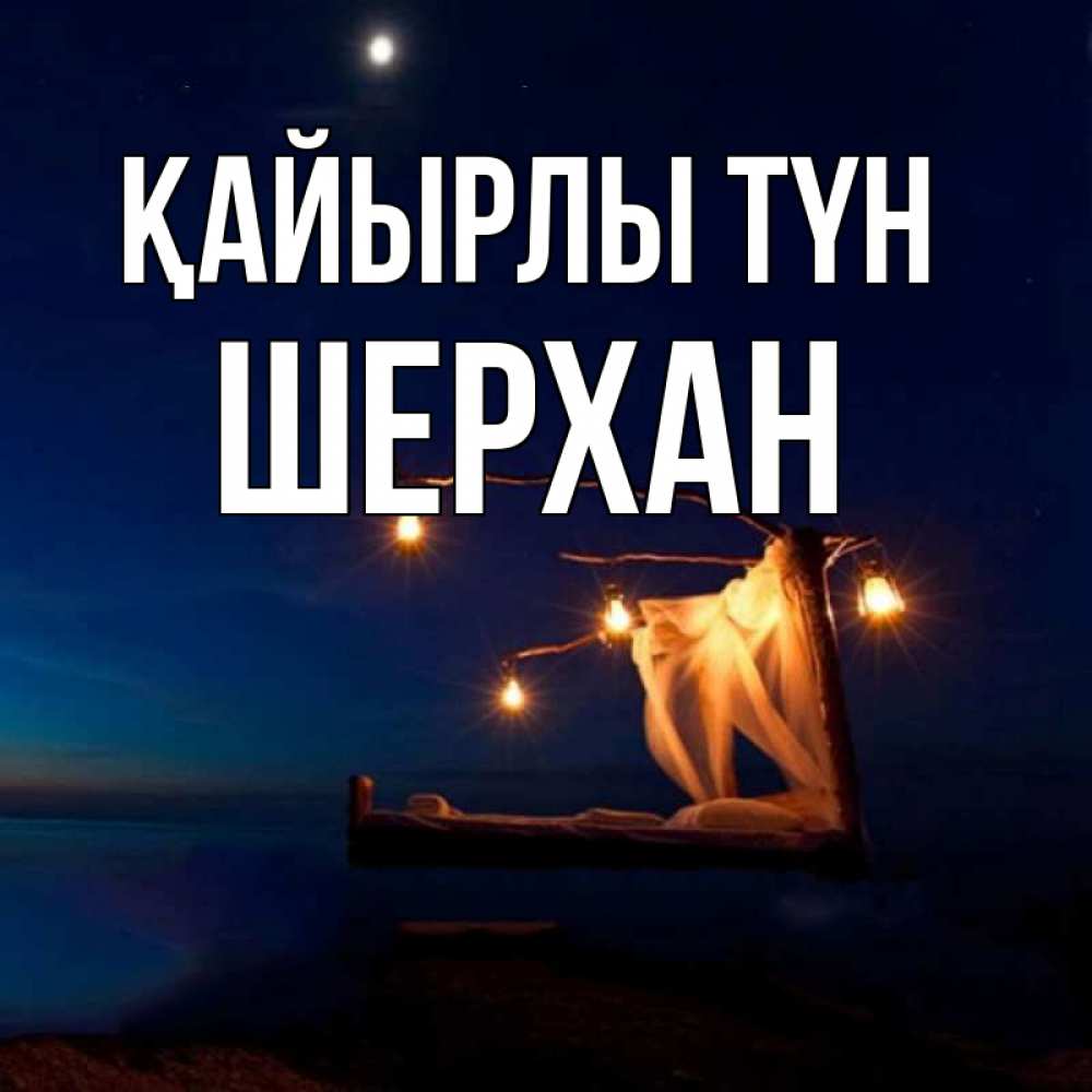 Күн сайын ашық хат с именем, ШЕРХАН Қайырлы түн милый мой Онлайн тегін жүктеп алу тілектері бар керемет карта 