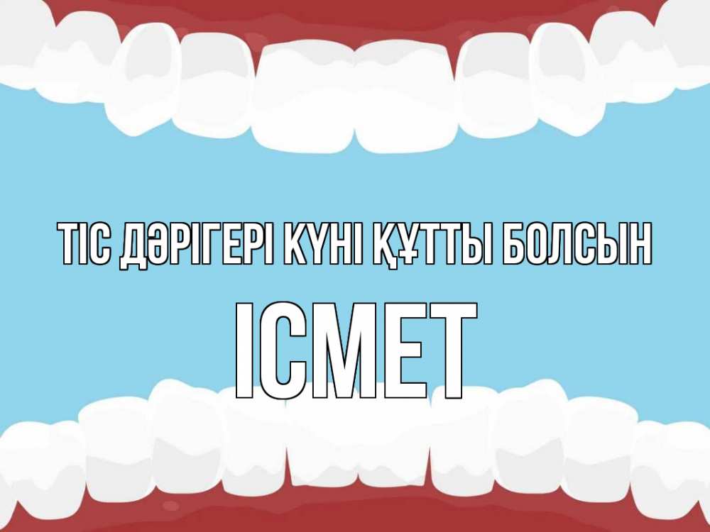Күн сайын ашық хат с именем, ІСМЕТ Тіс дәрігері күні құтты болсын с днем стоматолога Онлайн тегін жүктеп алу тілектері бар керемет карта 