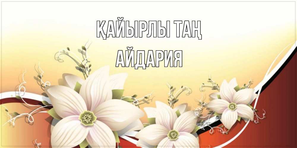 Күн сайын ашық хат с именем, АЙДАРИЯ Қайырлы таң пожелания доброго утра Онлайн тегін жүктеп алу тілектері бар керемет карта 