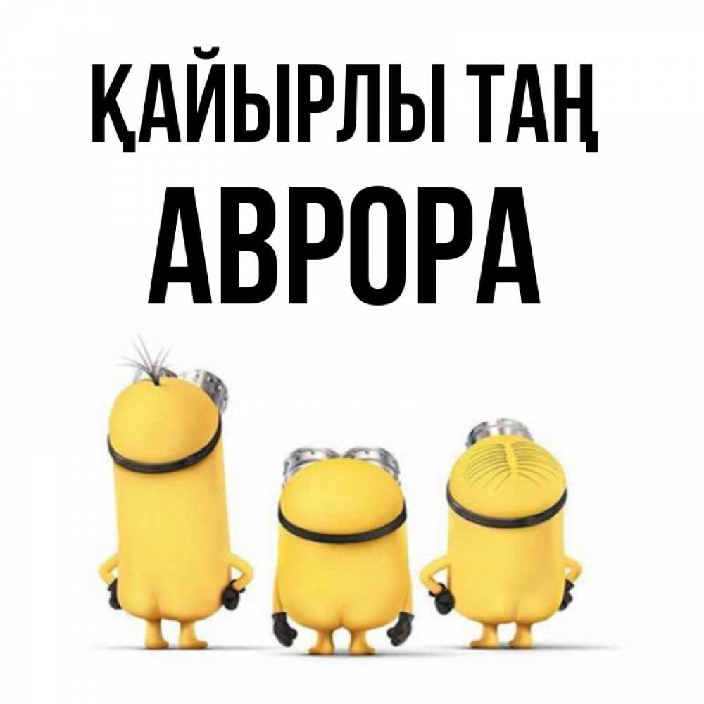 Күн сайын ашық хат с именем, Аврора Қайырлы таң подписать открытку онлайн бесплатно Онлайн тегін жүктеп алу тілектері бар керемет карта 