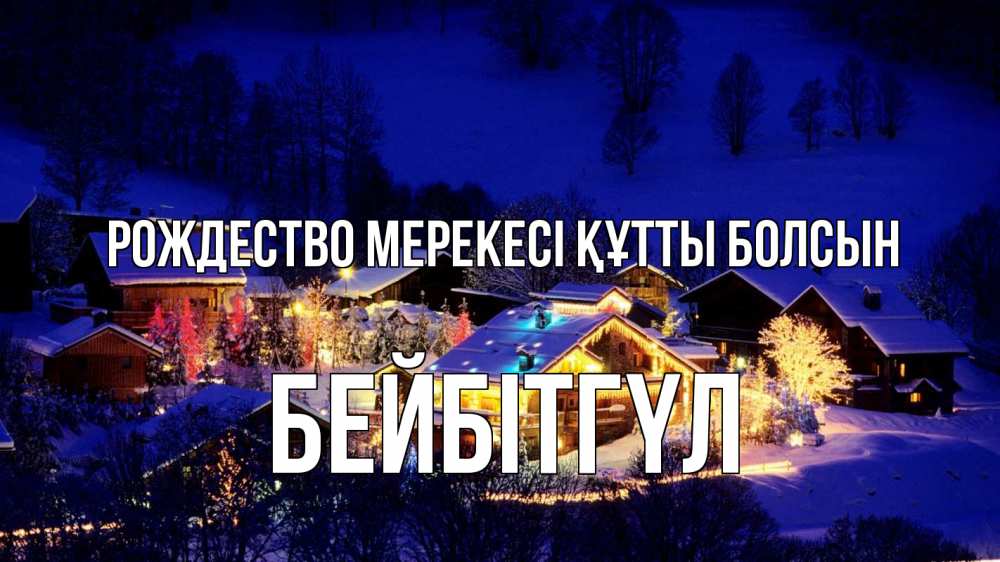 Күн сайын ашық хат с именем, БЕЙБІТГҮЛ Рождество мерекесі құтты болсын сочельник Онлайн тегін жүктеп алу тілектері бар керемет карта 