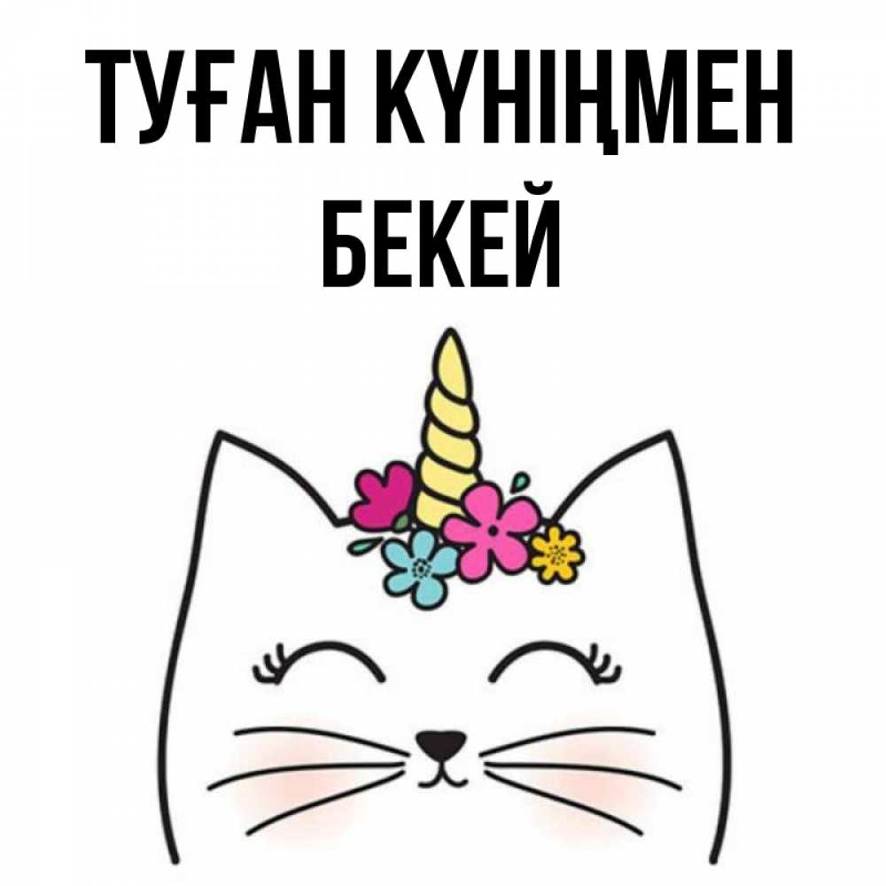 Күн сайын ашық хат с именем, Бекей Туған күніңмен милый кот с одним рожком Онлайн тегін жүктеп алу тілектері бар керемет карта 