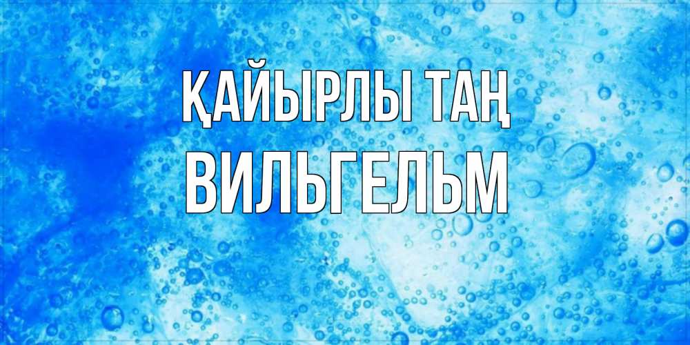 Күн сайын ашық хат с именем, Вильгельм Қайырлы таң хорошее утро под водой Онлайн тегін жүктеп алу тілектері бар керемет карта 
