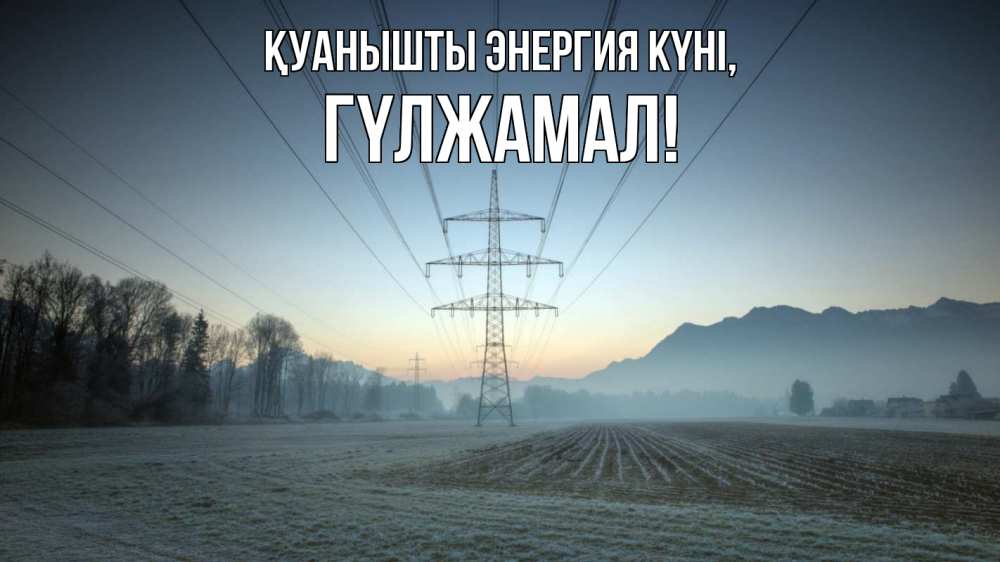 Күн сайын ашық хат с именем, ГҮЛЖАМАЛ Қуанышты энергия күні поле ЛЭП Онлайн тегін жүктеп алу тілектері бар керемет карта 