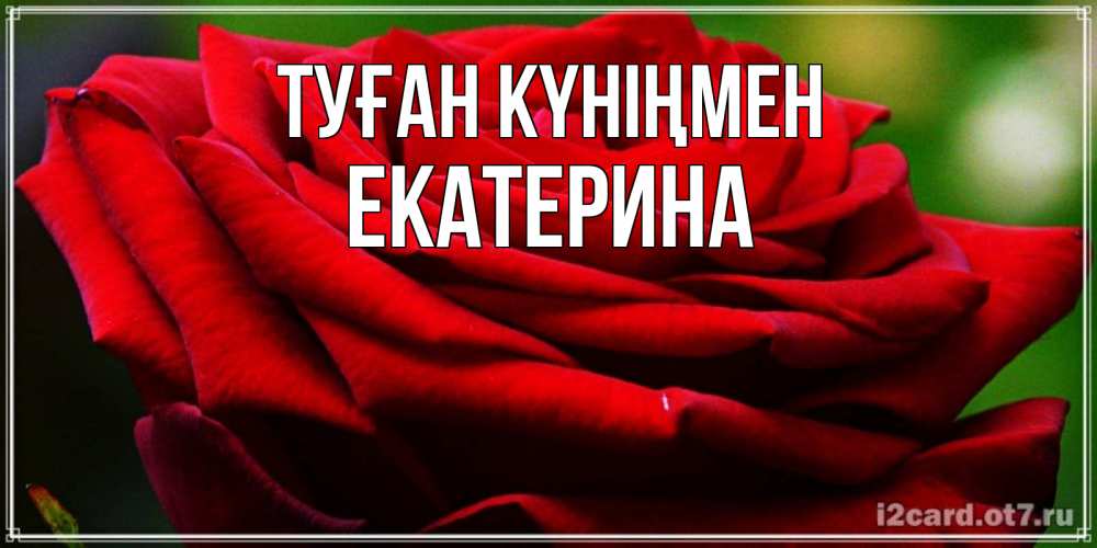 Күн сайын ашық хат с именем, Екатерина Туған күніңмен розочка очень красивая Онлайн тегін жүктеп алу тілектері бар керемет карта 