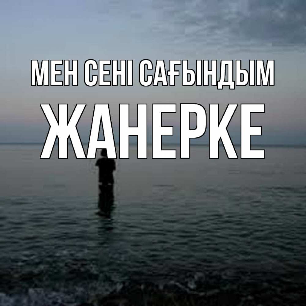 Күн сайын ашық хат с именем, ЖАНЕРКЕ Мен сені сағындым скука Онлайн тегін жүктеп алу тілектері бар керемет карта 