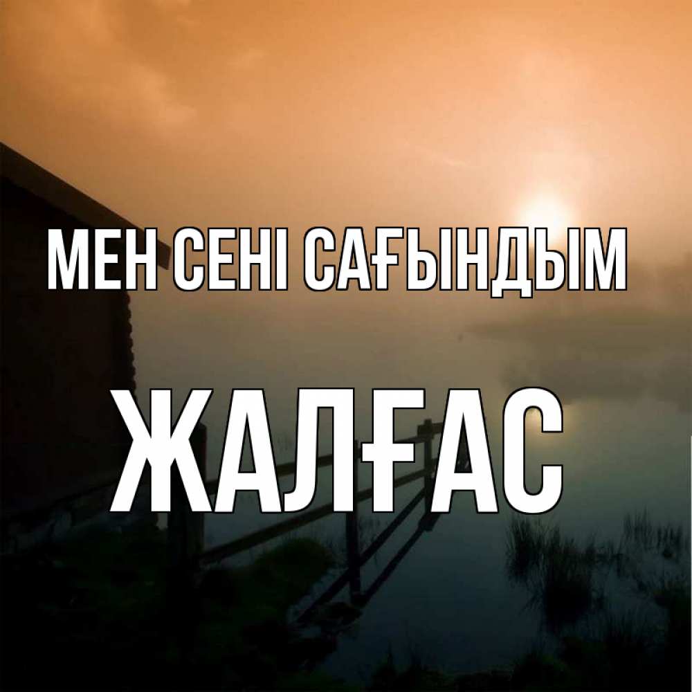 Күн сайын ашық хат с именем, Жалғас Мен сені сағындым приходи ко мне на чай Онлайн тегін жүктеп алу тілектері бар керемет карта 