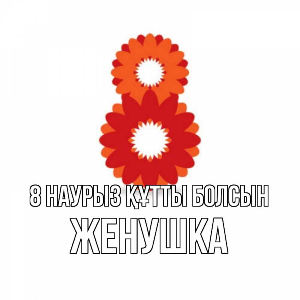 Күн сайын ашық хат с именем, Женушка 8 наурыз құтты болсын восьмерка из лепестков Онлайн тегін жүктеп алу тілектері бар керемет карта 