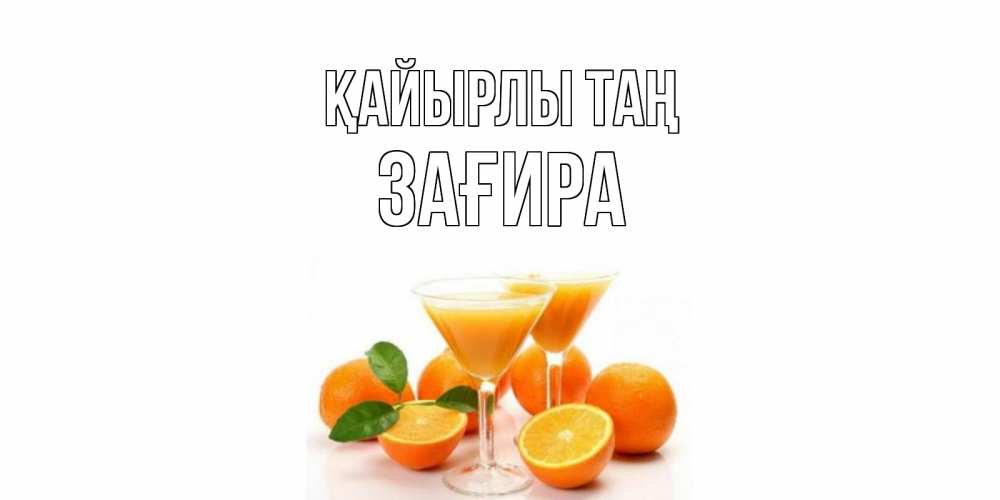 Күн сайын ашық хат с именем, ЗАҒИРА Қайырлы таң апельсин Онлайн тегін жүктеп алу тілектері бар керемет карта 