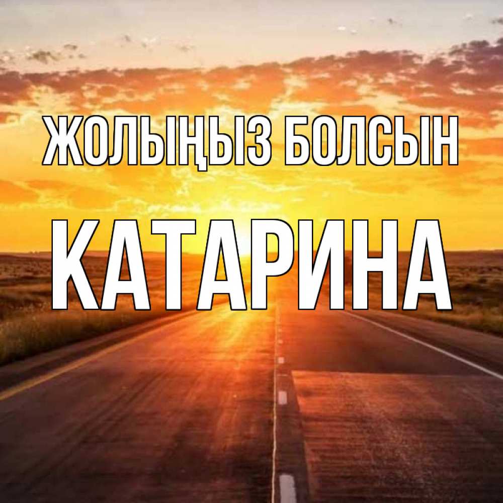 Күн сайын ашық хат с именем, Катарина Жолыңыз болсын солнечный свет, закат Онлайн тегін жүктеп алу тілектері бар керемет карта 